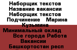 Наборщик текстов › Название вакансии ­ Наборщик текстов › Подчинение ­ Марина Кузьмина › Минимальный оклад ­ 1 500 - Все города Работа » Вакансии   . Башкортостан респ.,Баймакский р-н